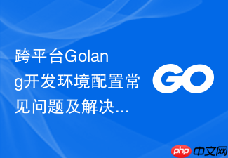 跨平台golang开发环境配置常见问题及解决方法