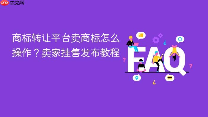 商标转让平台卖商标怎么操作?卖家挂售发布教程