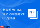怎么利用HTML语义化标签简化CSS选择器