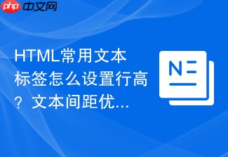 html常用文本标签怎么设置行高?文本间距优化指南