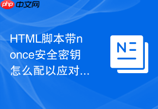 html脚本带nonce安全密钥怎么配以应对安全合规审计