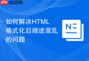 如何解决HTML格式化后缩进混乱的问题
