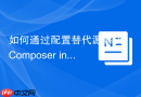 如何通过配置替代源解决Composer install报错