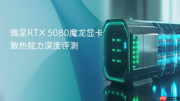 微星rtx 5080魔龙显卡散热能力深度评测