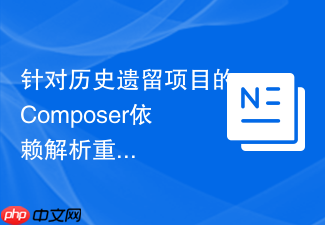 针对历史遗留项目的composer依赖解析重整指南
