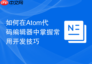 如何在atom代码编辑器中掌握常用开发技巧