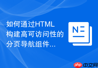 如何通过html构建高可访问性的分页导航组件