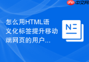 怎么用HTML语义化标签提升移动端网页的用户体验