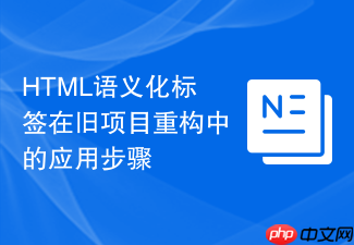 html语义化标签在旧项目重构中的应用步骤
