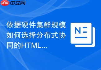 依据硬件集群规模如何选择分布式协同的html分发函数工具