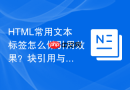 HTML常用文本标签怎么做引用效果？块引用与短引用写法