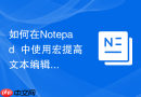 如何在Notepad++中使用宏提高文本编辑效率