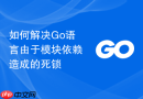 如何解决go语言由于模块依赖造成的死锁