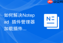 如何解决notepad++插件管理器加载插件失败