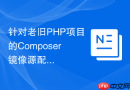 针对老旧php项目的composer镜像源配置兼容方法