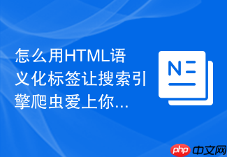 怎么用html语义化标签让搜索引擎爬虫爱上你的网页