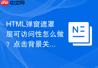 html弹窗遮罩层可访问性怎么做?点击背景关闭与焦点