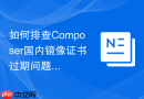 如何排查composer国内镜像证书过期问题