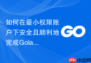 如何在最小权限账户下安全且顺利地完成Golang模块依赖下载