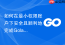 如何在最小权限账户下安全且顺利地完成golang模块依赖下载
