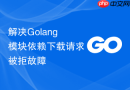 解决golang模块依赖下载请求被拒故障