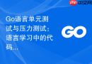 go语言单元测试与压力测试:语言学习中的代码质量保障