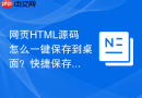 网页HTML源码怎么一键保存到桌面？快捷保存技巧