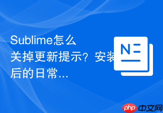 sublime怎么关掉更新提示？安装后的日常使用优化