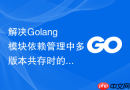 解决golang模块依赖管理中多版本共存时的符号冲突