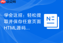 学会这招：轻松提取并保存任意页面html源码
