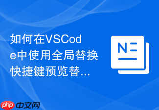 如何在vscode中使用全局替换快捷键预览替换结果