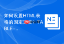 如何设置html表格的固定宽度?table-layout属性优化渲染