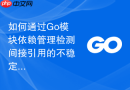 如何通过go模块依赖管理检测间接引用的不稳定测试版本