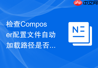 检查composer配置文件自动加载路径是否正确的方法