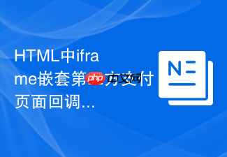 html中iframe嵌套第三方支付页面回调不成功怎么排查