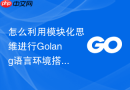 怎么利用模块化思维进行golang语言环境搭建