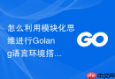 怎么利用模块化思维进行Golang语言环境搭建