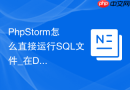 PhpStorm怎么直接运行SQL文件_在Database面板执行数据库脚本文件【教程】