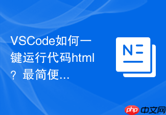 vscode如何一键运行代码html?最简便的运行方式介绍