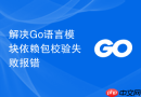 解决Go语言模块依赖包校验失败报错