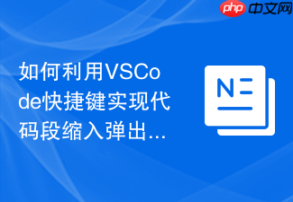 如何利用vscode快捷键实现代码段缩入弹出?控制流调整方案