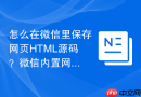 怎么在微信里保存网页html源码?微信内置网页保存方法