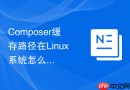composer缓存路径在linux系统怎么看？查看与更改方法