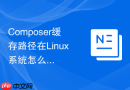 Composer缓存路径在Linux系统怎么看？查看与更改方法