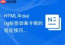 html中dialog标签动画卡顿的优化技巧