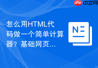 怎么用html代码做一个简单计算器?基础网页交互案例