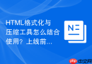 HTML格式化与压缩工具怎么结合使用？上线前排版
