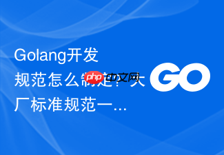 golang开发规范怎么制定?大厂标准规范一览