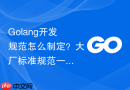 Golang开发规范怎么制定？大厂标准规范一览
