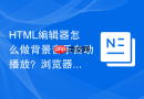 HTML编辑器怎么做背景音乐自动播放？浏览器限制解除